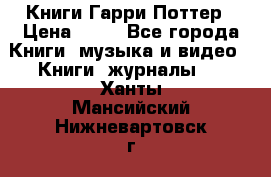 Книги Гарри Поттер › Цена ­ 60 - Все города Книги, музыка и видео » Книги, журналы   . Ханты-Мансийский,Нижневартовск г.